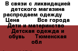 В связи с ликвидацией детского магазина распродаем одежду!!! › Цена ­ 500 - Все города Дети и материнство » Детская одежда и обувь   . Тюменская обл.